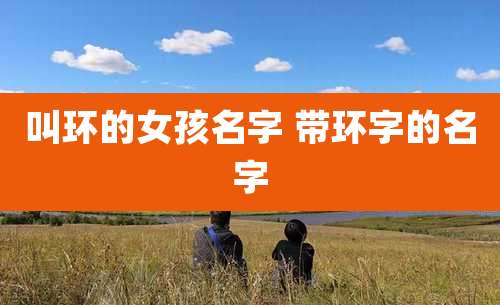 叫环的女孩名字 带环字的名字