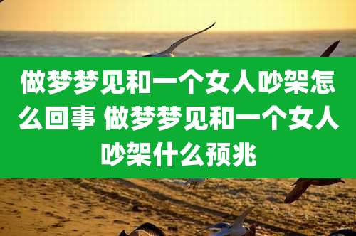 做梦梦见和一个女人吵架怎么回事 做梦梦见和一个女人吵架什么预兆