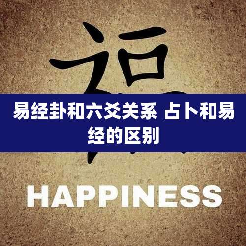 易经卦和六爻关系 占卜和易经的区别