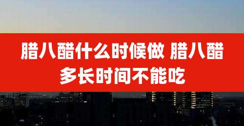 腊八醋什么时候做 腊八醋多长时间不能吃