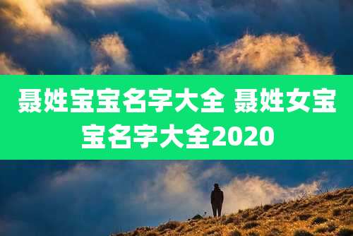 聂姓宝宝名字大全 聂姓女宝宝名字大全2020