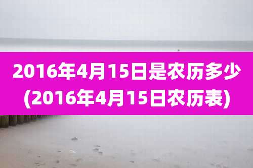 2016年4月15日是农历多少(2016年4月15日农历表)