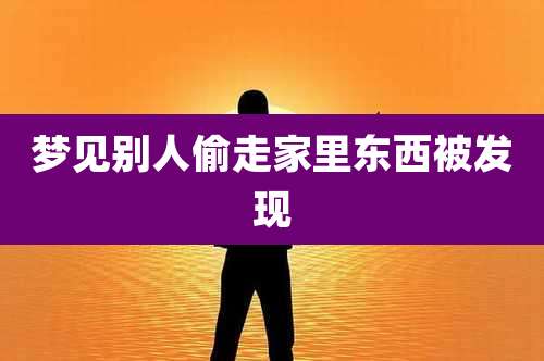 梦见别人偷走家里东西被发现