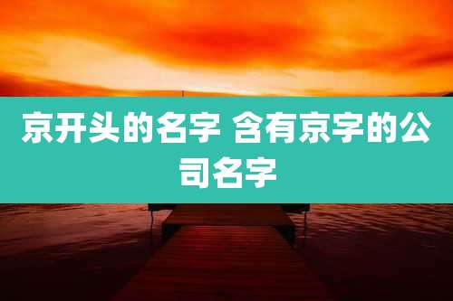 京开头的名字 含有京字的公司名字