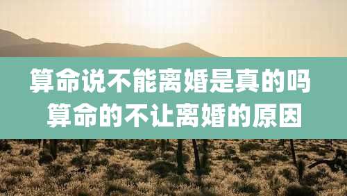 算命说不能离婚是真的吗 算命的不让离婚的原因