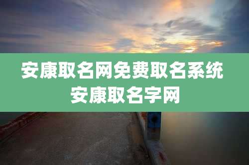 安康取名网免费取名系统 安康取名字网