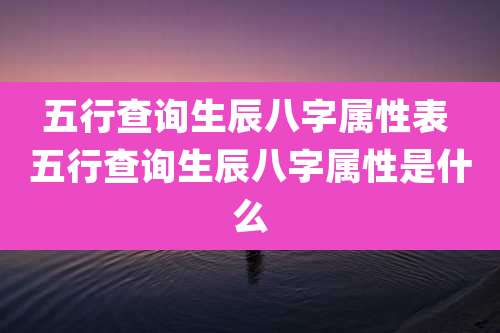 五行查询生辰八字属性表 五行查询生辰八字属性是什么