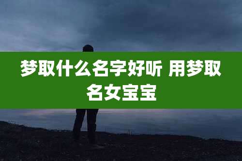 梦取什么名字好听 用梦取名女宝宝
