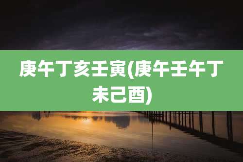 庚午丁亥壬寅(庚午壬午丁未己酉)