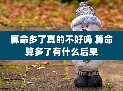 算命多了真的不好吗 算命算多了有什么后果