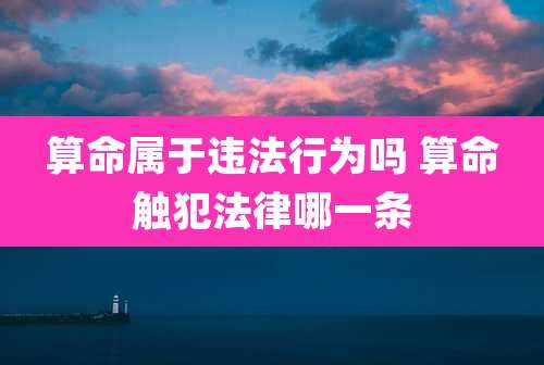 算命属于违法行为吗 算命触犯法律哪一条