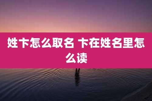 姓卞怎么取名 卞在姓名里怎么读