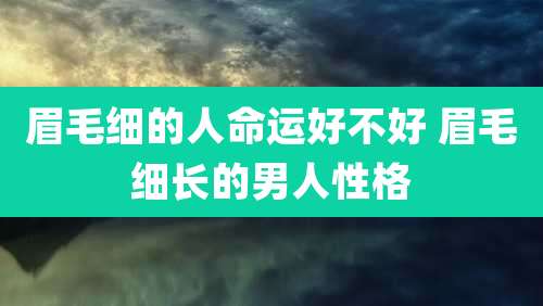 眉毛细的人命运好不好 眉毛细长的男人性格
