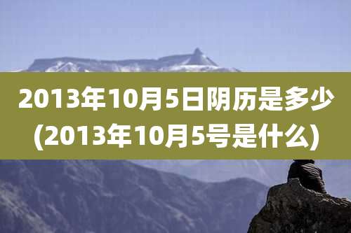 2013年10月5日阴历是多少(2013年10月5号是什么)