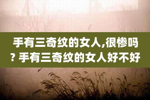手有三奇纹的女人,很惨吗? 手有三奇纹的女人好不好