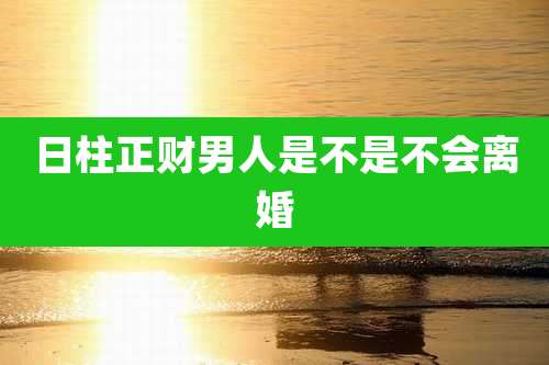 日柱正财男人是不是不会离婚