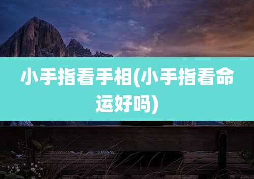小手指看手相(小手指看命运好吗)