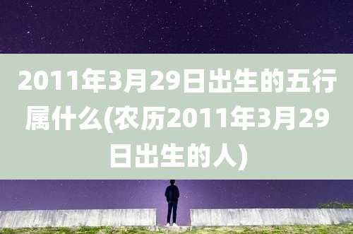 2011年3月29日出生的五行属什么(农历2011年3月29日出生的人)