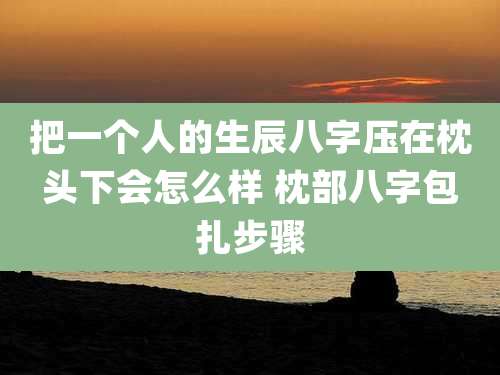 把一个人的生辰八字压在枕头下会怎么样 枕部八字包扎步骤