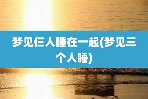 梦见仨人睡在一起(梦见三个人睡)