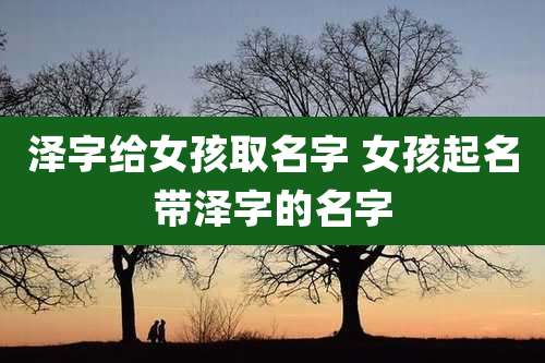 泽字给女孩取名字 女孩起名带泽字的名字