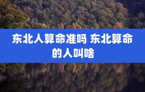 东北人算命准吗 东北算命的人叫啥