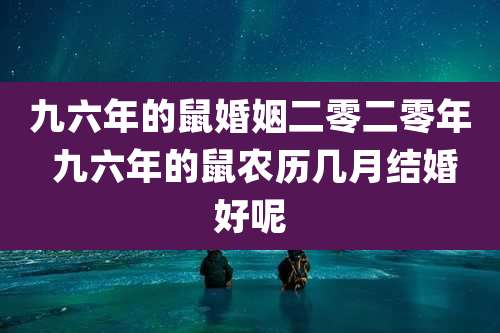 九六年的鼠婚姻二零二零年 九六年的鼠农历几月结婚好呢