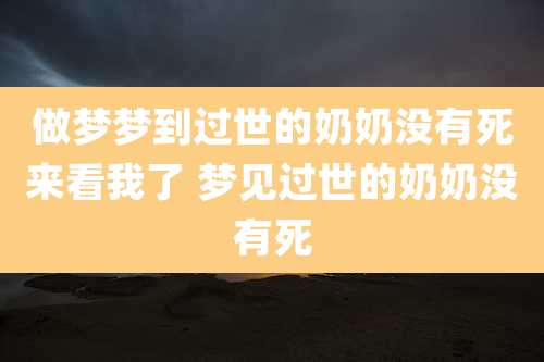 做梦梦到过世的奶奶没有死来看我了 梦见过世的奶奶没有死
