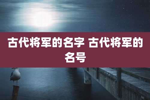 古代将军的名字 古代将军的名号