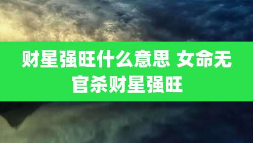 财星强旺什么意思 女命无官杀财星强旺