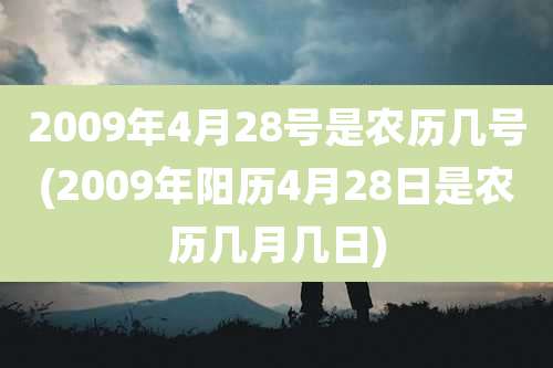2009年4月28号是农历几号(2009年阳历4月28日是农历几月几日)