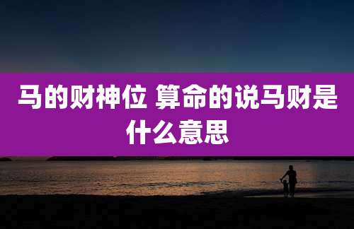 马的财神位 算命的说马财是什么意思