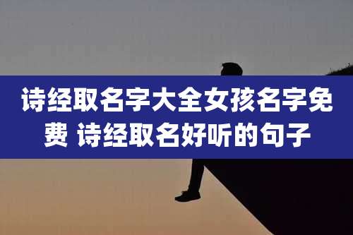 诗经取名字大全女孩名字免费 诗经取名好听的句子