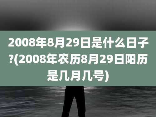 2008年8月29日是什么日子?(2008年农历8月29日阳历是几月几号)