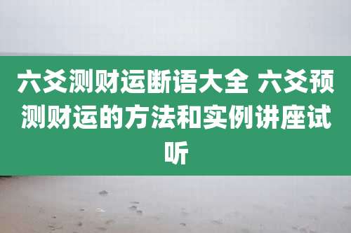 六爻测财运断语大全 六爻预测财运的方法和实例讲座试听