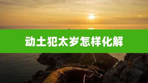 动土犯太岁怎样化解