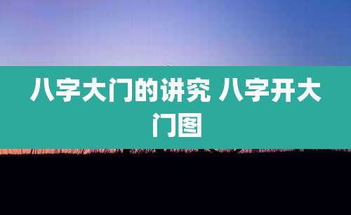 八字大门的讲究 八字开大门图