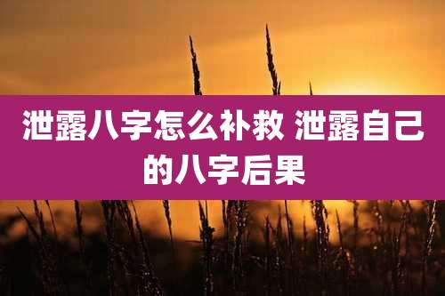 泄露八字怎么补救 泄露自己的八字后果
