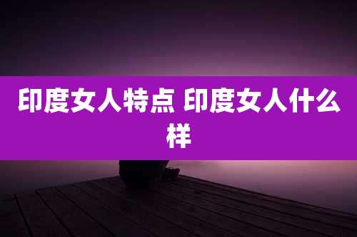 印度女人特点 印度女人什么样