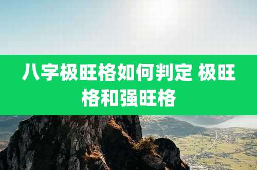 八字极旺格如何判定 极旺格和强旺格