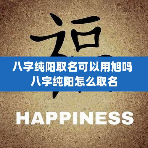 八字纯阳取名可以用旭吗 八字纯阳怎么取名