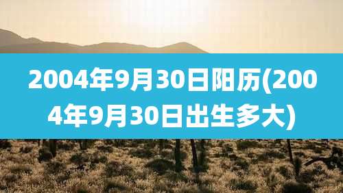 2004年9月30日阳历(2004年9月30日出生多大)