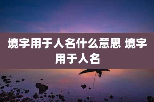 境字用于人名什么意思 境字用于人名