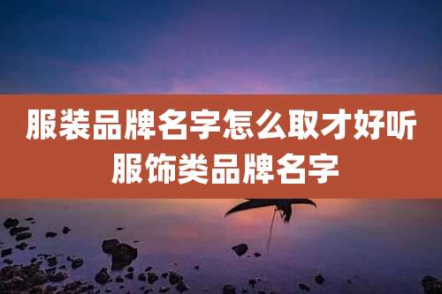 服装品牌名字怎么取才好听 服饰类品牌名字