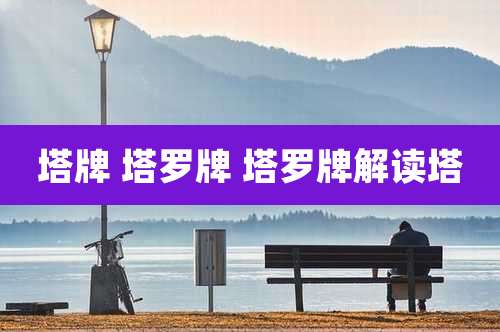 塔牌 塔罗牌 塔罗牌解读塔