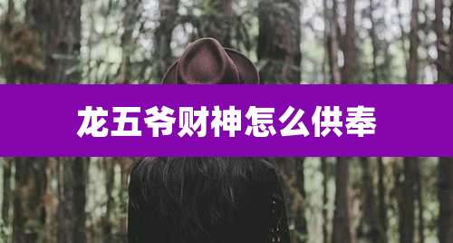 龙五爷财神怎么供奉