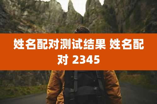 姓名配对测试结果 姓名配对 2345