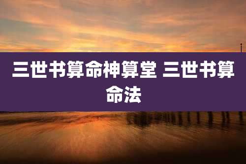 三世书算命神算堂 三世书算命法