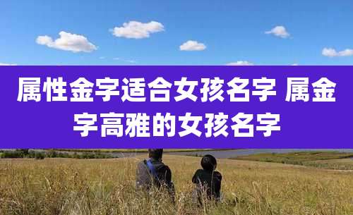 属性金字适合女孩名字 属金字高雅的女孩名字