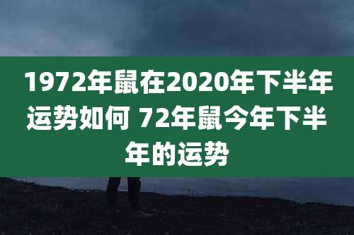 1972年鼠在2020年下半年运势如何 72年鼠今年下半年的运势